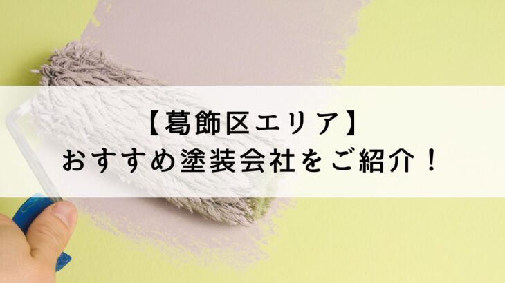 葛飾区おすすめ塗装会社5選！会社選びで失敗しないために知っておくべきことも解説！