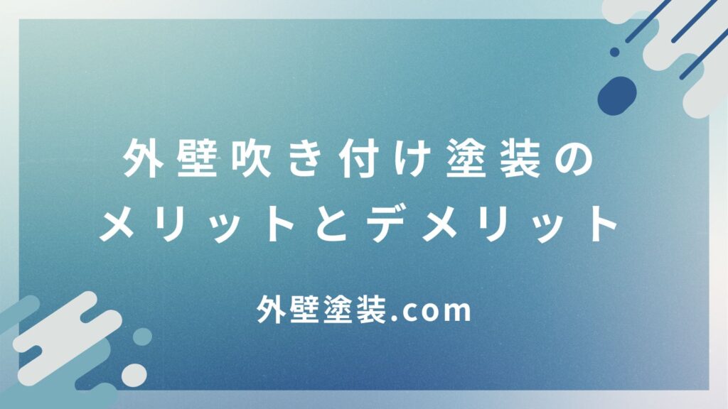 外壁吹き付け塗装のメリットとデメリット｜費用や選び方も解説