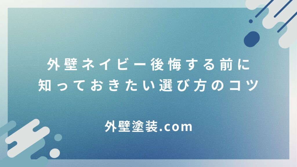 外壁ネイビー後悔する前に知っておきたい！後悔ポイントと選び方のコツ