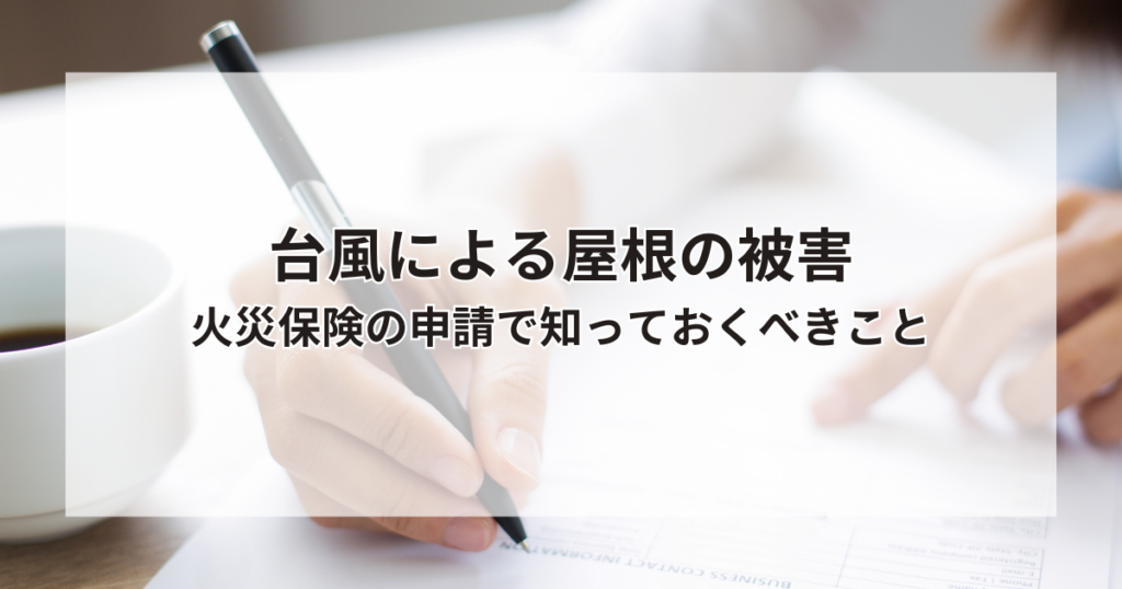 台風で屋根が被害を受けた時や経年劣化した時！火災保険の申請で知っておくべきこと