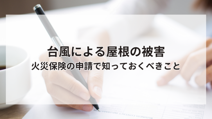台風で屋根が被害を受けた時や経年劣化した時！火災保険の申請で知っておくべきこと