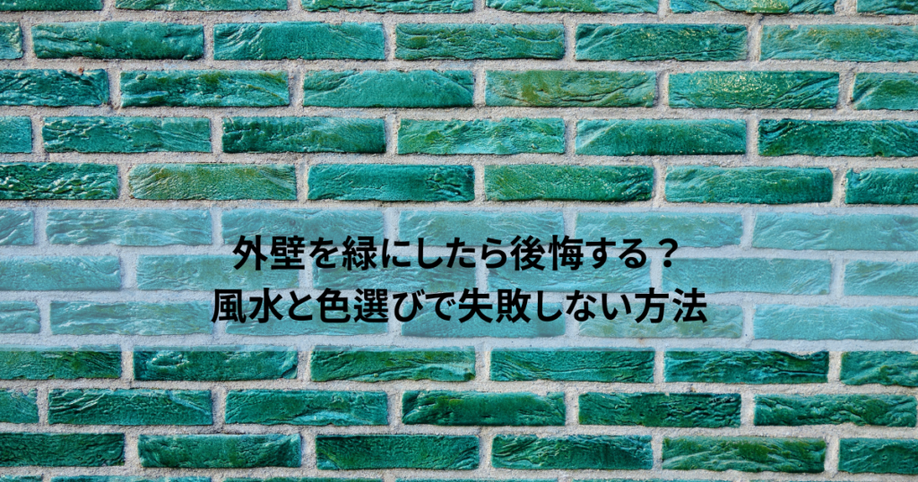 外壁を緑にしたら後悔する？風水と色選びで失敗しない方法