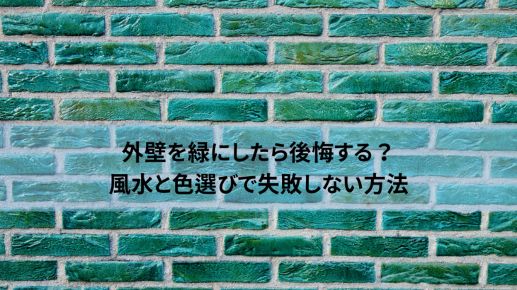 外壁を緑にしたら後悔する？風水と色選びで失敗しない方法