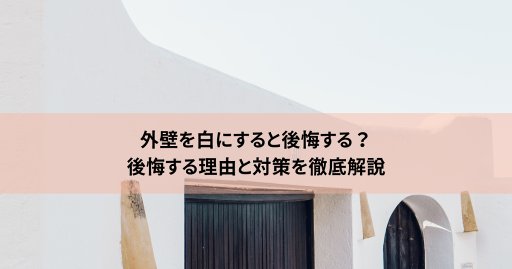 外壁を白にすると後悔する？後悔する理由と対策を徹底解説
