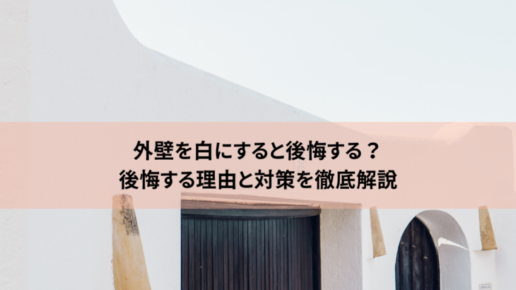 外壁を白にすると後悔する？後悔する理由と対策を徹底解説