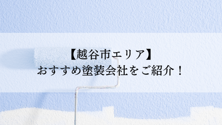 越谷市おすすめ塗装会社5選！失敗しないための会社選びのポイントも解説！