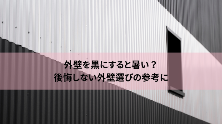 外壁を黒にすると暑い？後悔しない外壁選びの参考に