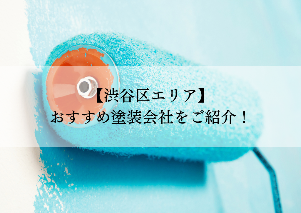 渋谷区おすすめ塗装会社5選！失敗しないための会社選びのポイントも解説！