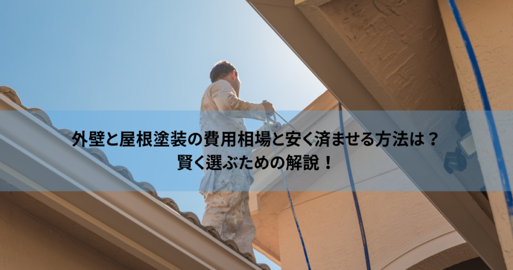 外壁と屋根塗装の費用相場と安く済ませる方法は？賢く選ぶための解説！