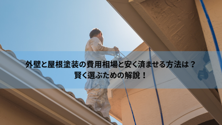 外壁と屋根塗装の費用相場と安く済ませる方法は？賢く選ぶための解説！