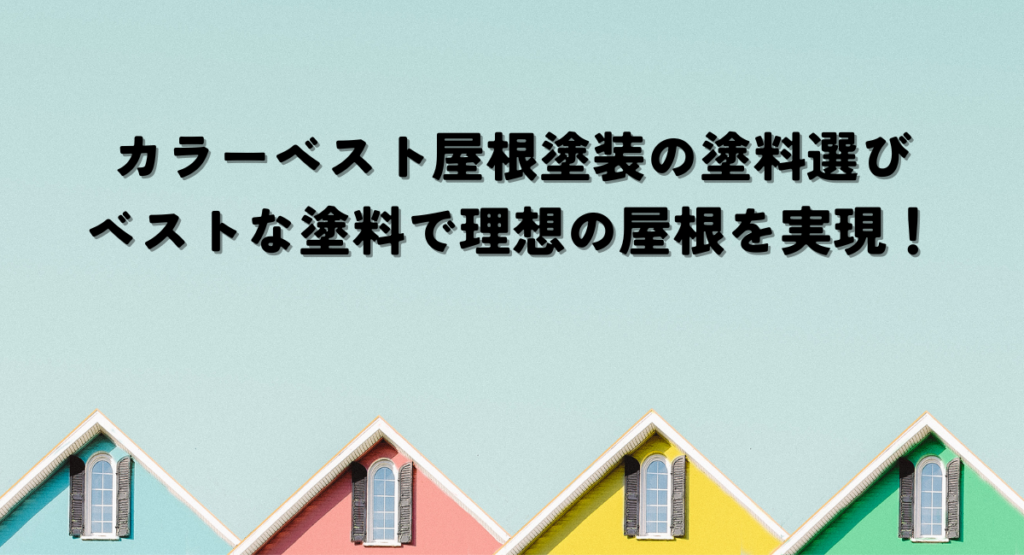 カラーベスト屋根塗装の塗料選びとは？ベストな塗料で理想の屋根を実現！