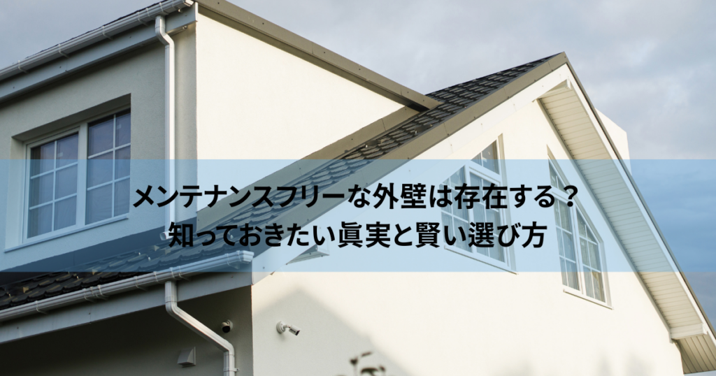 メンテナンスフリーな外壁は存在する？知っておきたい真実と賢い選び方