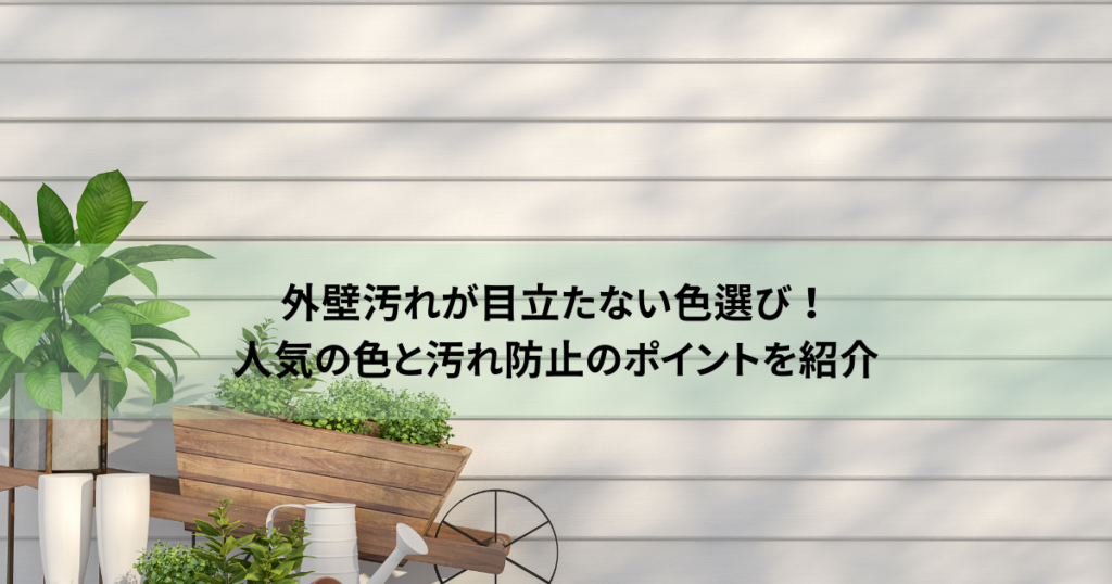 外壁汚れが目立たない色選び！人気の色と汚れ防止のポイントを紹介