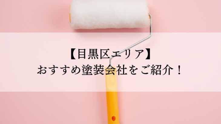 目黒区おすすめ塗装会社5選！失敗しないための会社選びのポイントも解説！