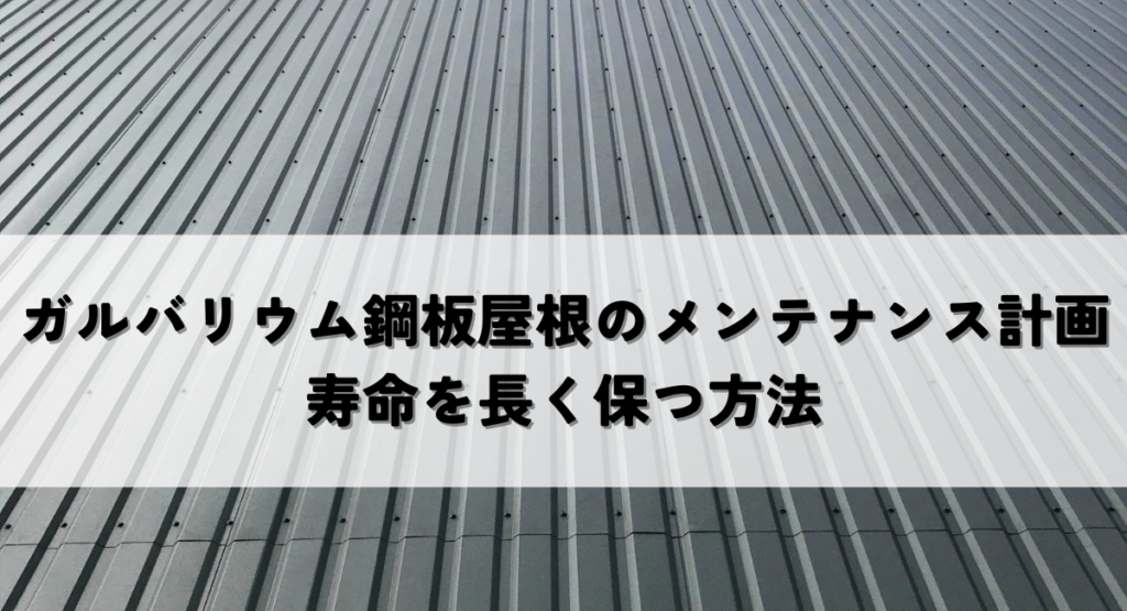 ガルバリウム鋼板屋根のメンテナンス計画！寿命を長く保つ方法