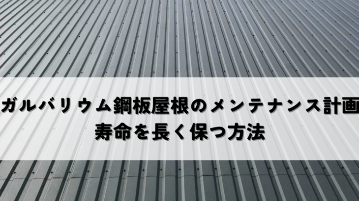 ガルバリウム鋼板屋根のメンテナンス計画！寿命を長く保つ方法