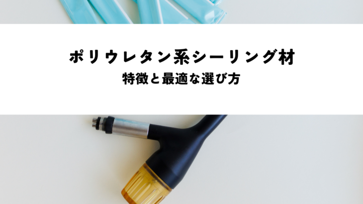 ポリウレタン系シーリング材の特徴と最適な選び方