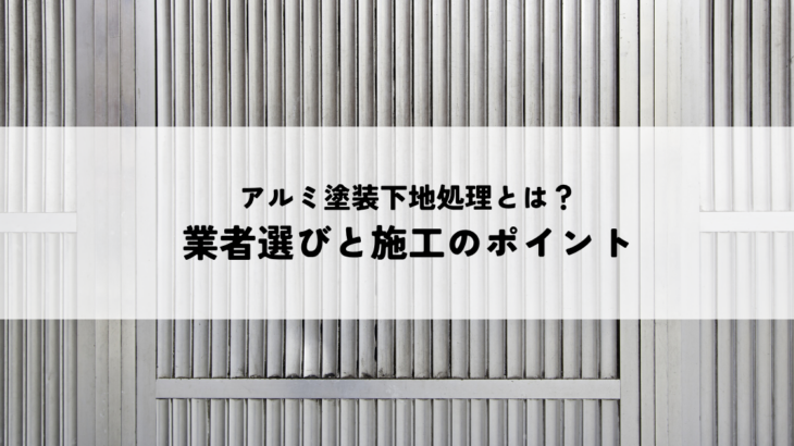 アルミ塗装の下地処理とは？業者選びと施工のポイント