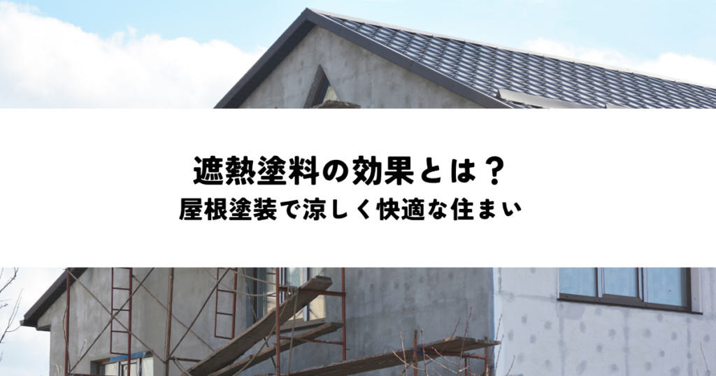 遮熱塗料の効果とは？屋根塗装で涼しく快適な住まいを実現する方法