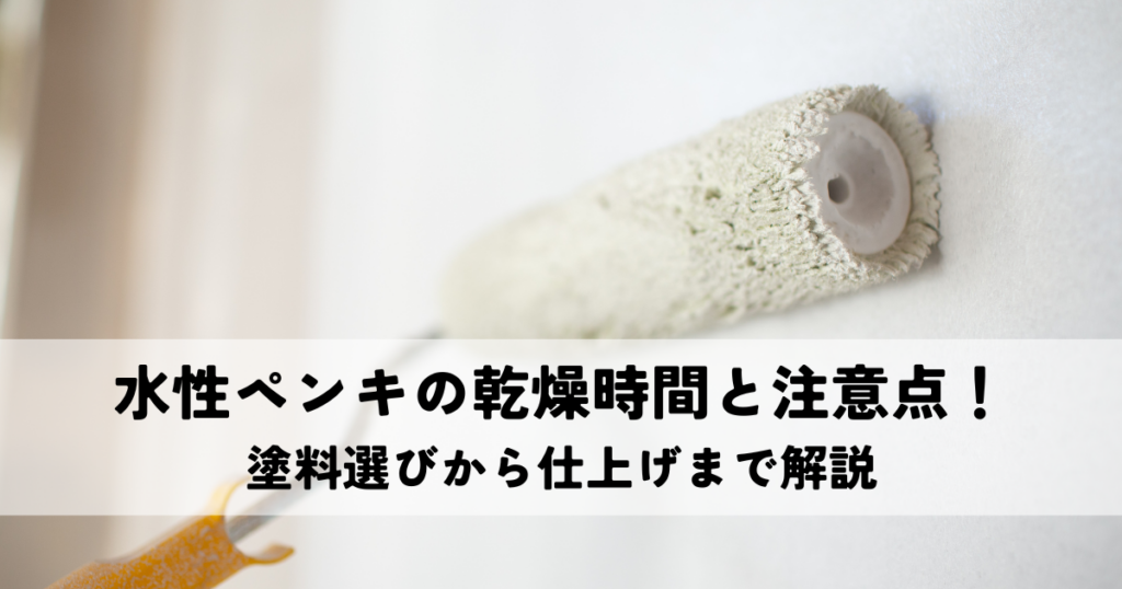水性ペンキの乾燥時間と注意点！塗料選びから仕上げまで解説
