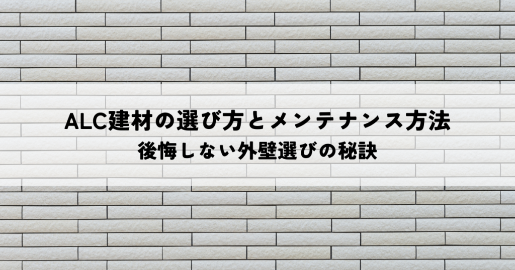 ALC建材の選び方と適切なメンテナンス方法！後悔しない外壁選びの秘訣