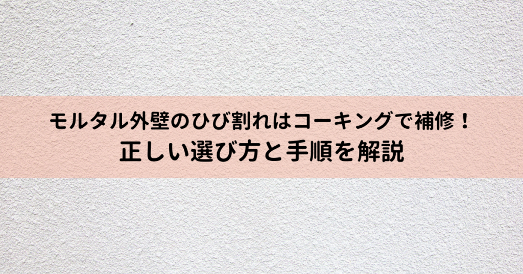 モルタル外壁のひび割れはコーキングで補修！正しい選び方と手順を解説